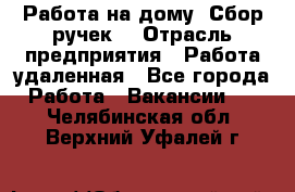 “Работа на дому. Сбор ручек“ › Отрасль предприятия ­ Работа удаленная - Все города Работа » Вакансии   . Челябинская обл.,Верхний Уфалей г.